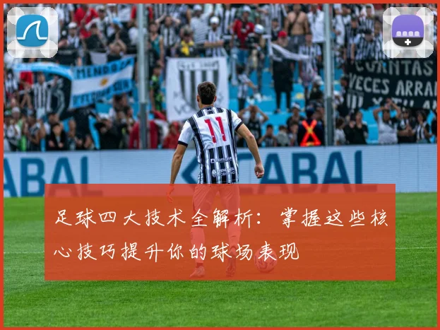 足球四大技术全解析：掌握这些核心技巧提升你的球场表现