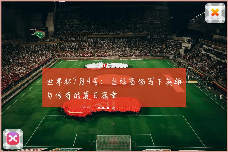 世界杯7月4号：当绿茵场写下英雄与传奇的夏日篇章