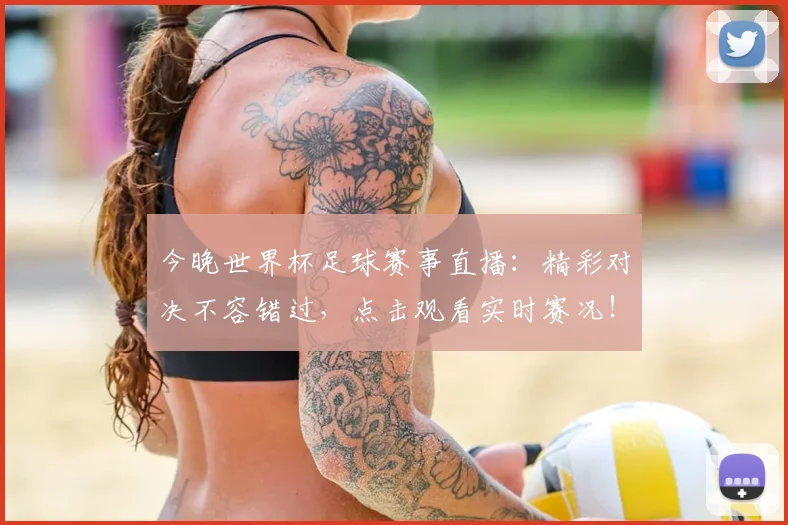 今晚世界杯足球赛事直播:精彩对决不容错过,点击观看实时赛况!