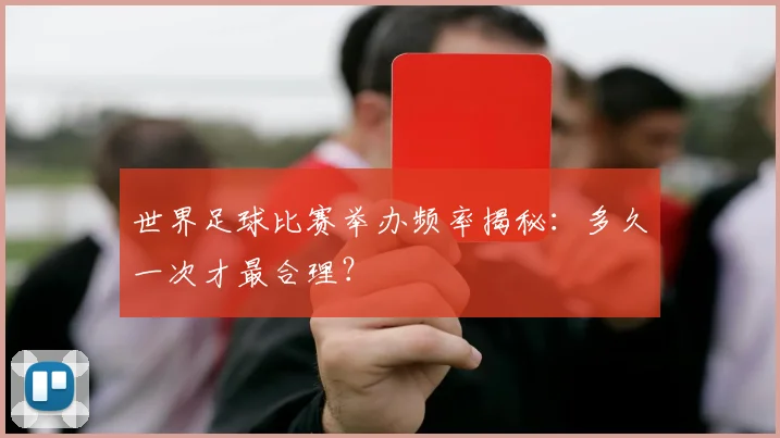 世界足球比赛举办频率揭秘：多久一次才最合理？