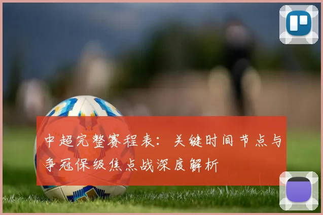 中超完整赛程表：关键时间节点与争冠保级焦点战深度解析