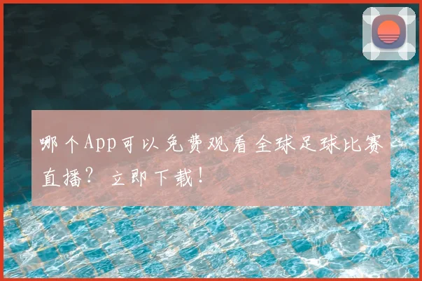 哪个App可以免费观看全球足球比赛直播?立即下载!