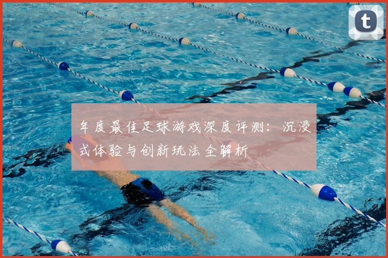 年度最佳足球游戏深度评测:沉浸式体验与创新玩法全解析
