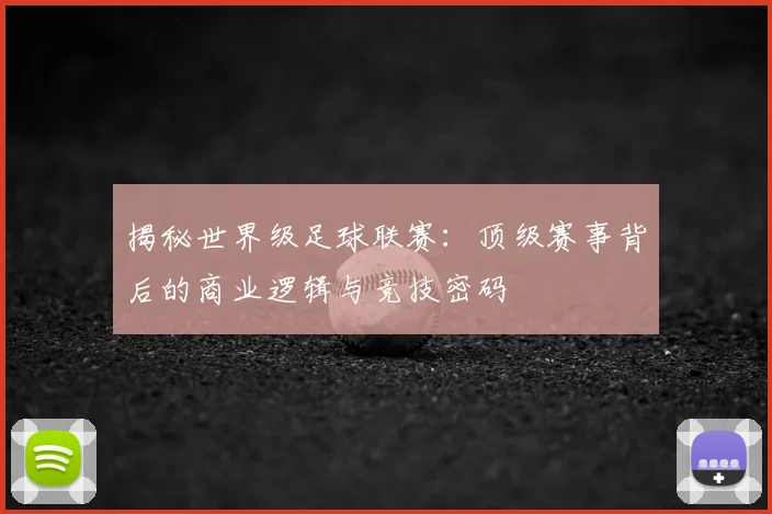 揭秘世界级足球联赛:顶级赛事背后的商业逻辑与竞技密码