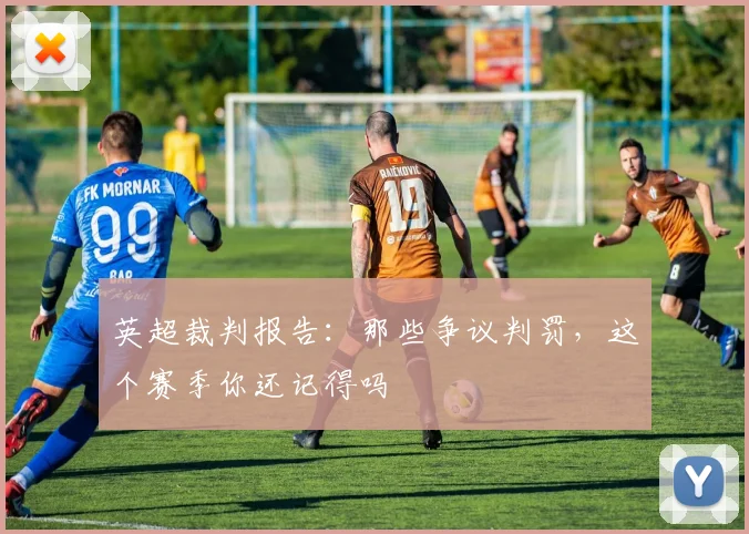 英超裁判报告:那些争议判罚,这个赛季你还记得吗