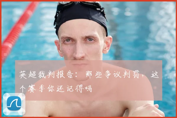英超裁判报告：那些争议判罚，这个赛季你还记得吗