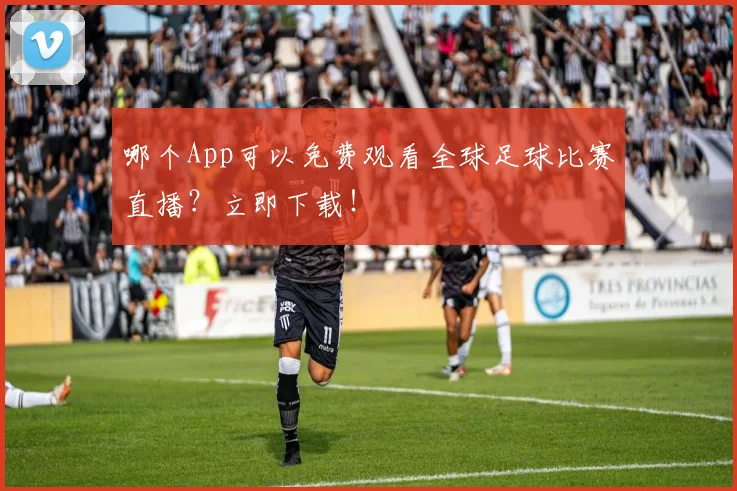哪个App可以免费观看全球足球比赛直播?立即下载!