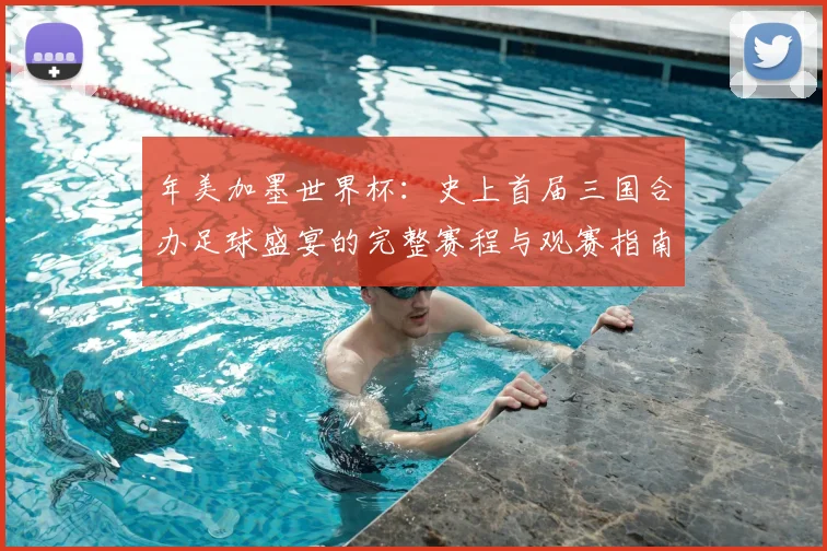 年美加墨世界杯：史上首届三国合办足球盛宴的完整赛程与观赛指南