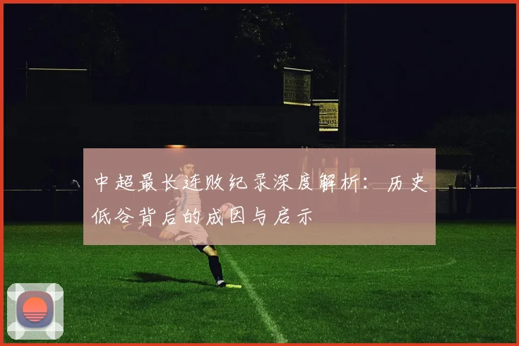 中超最长连败纪录深度解析:历史低谷背后的成因与启示
