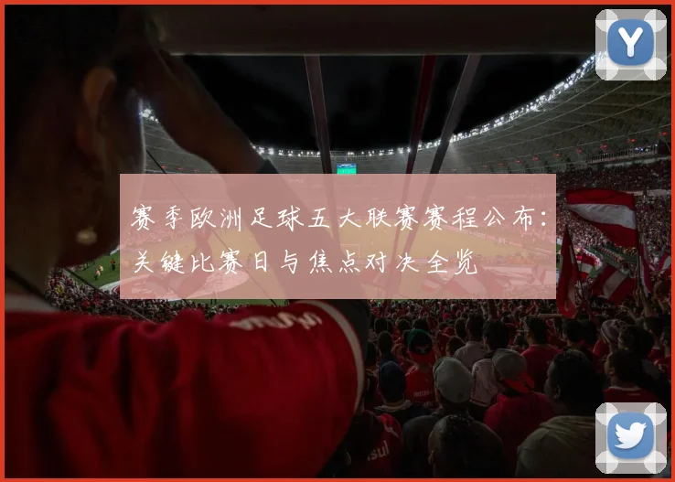 赛季欧洲足球五大联赛赛程公布：关键比赛日与焦点对决全览