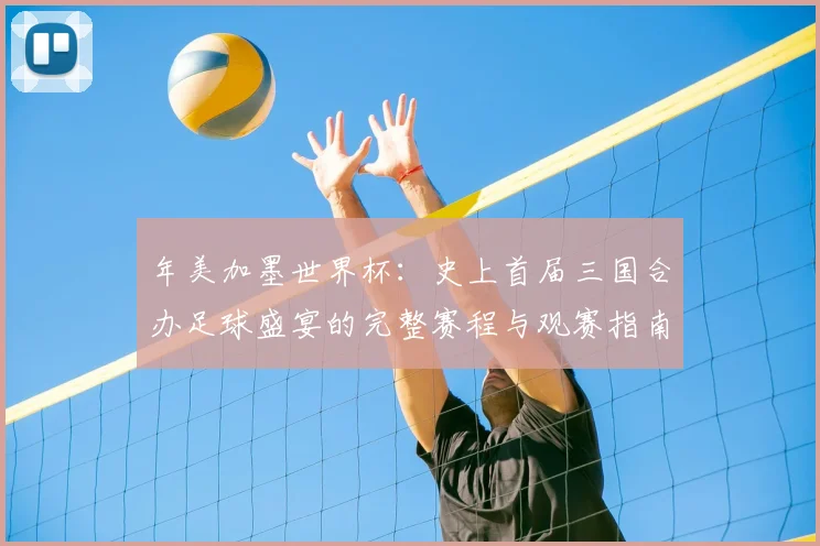 年美加墨世界杯：史上首届三国合办足球盛宴的完整赛程与观赛指南