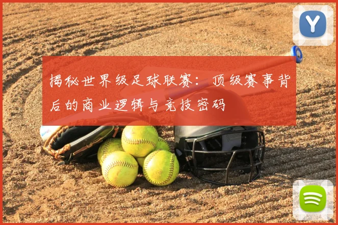 揭秘世界级足球联赛:顶级赛事背后的商业逻辑与竞技密码