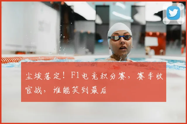 尘埃落定!F1电竞积分赛,赛季收官战,谁能笑到最后