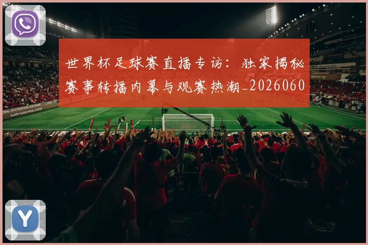 世界杯足球赛直播专访：独家揭秘赛事转播内幕与观赛热潮_20260609201341