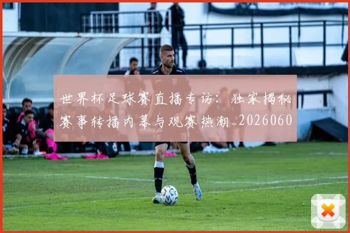 世界杯足球赛直播专访:独家揭秘赛事转播内幕与观赛热潮_20260609201341
