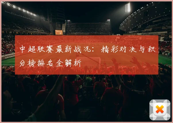 中超联赛最新战况：精彩对决与积分榜排名全解析